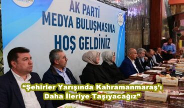 “Şehirler Yarışında Kahramanmaraş’ı Daha İleriye Taşıyacağız”