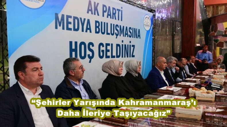 “Şehirler Yarışında Kahramanmaraş’ı Daha İleriye Taşıyacağız”