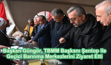 Başkan Güngör, TBMM Başkanı Şentop ile Geçici Barınma Merkezlerini Ziyaret Etti.