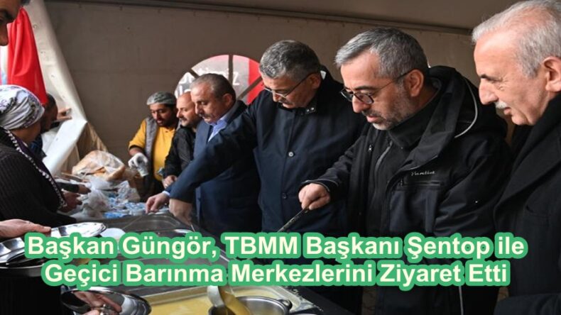Başkan Güngör, TBMM Başkanı Şentop ile Geçici Barınma Merkezlerini Ziyaret Etti.