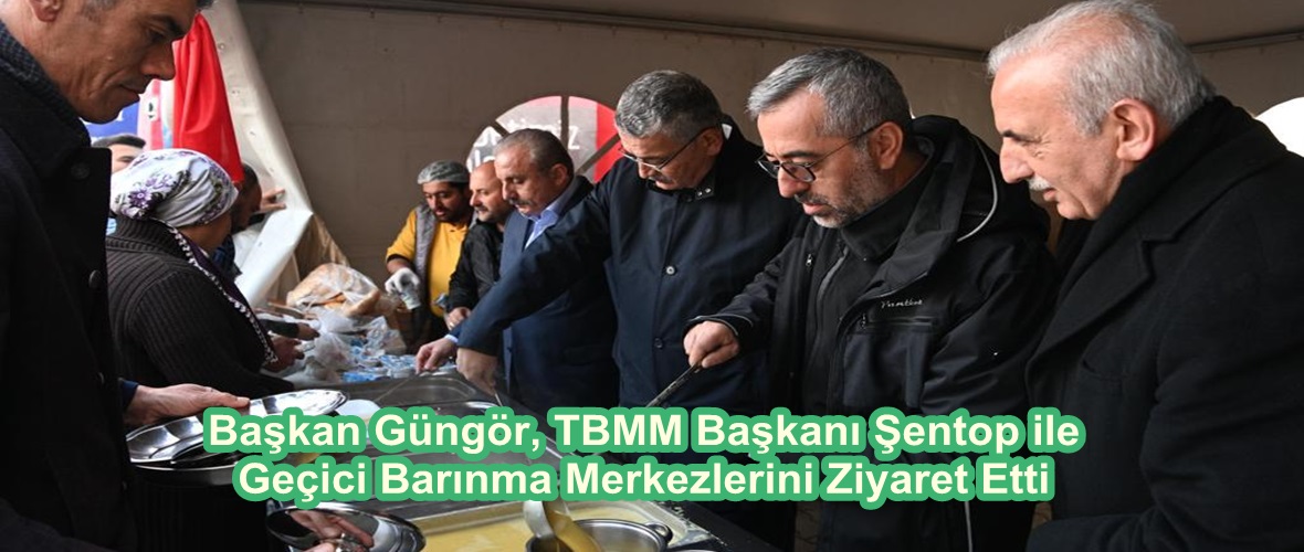 Başkan Güngör, TBMM Başkanı Şentop ile Geçici Barınma Merkezlerini Ziyaret Etti.