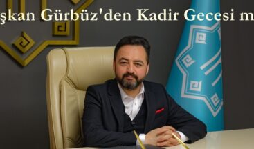 Başkan Gürbüz’den Kadir Gecesi mesajı.