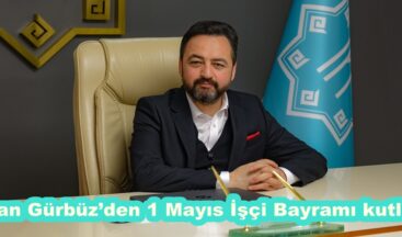 Başkan Gürbüz’den 1 Mayıs İşçi Bayramı kutlaması.