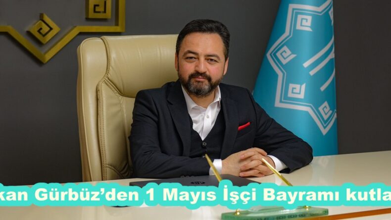 Başkan Gürbüz’den 1 Mayıs İşçi Bayramı kutlaması.