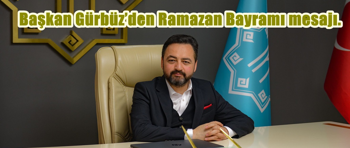 Başkan Gürbüz’den Ramazan Bayramı mesajı.