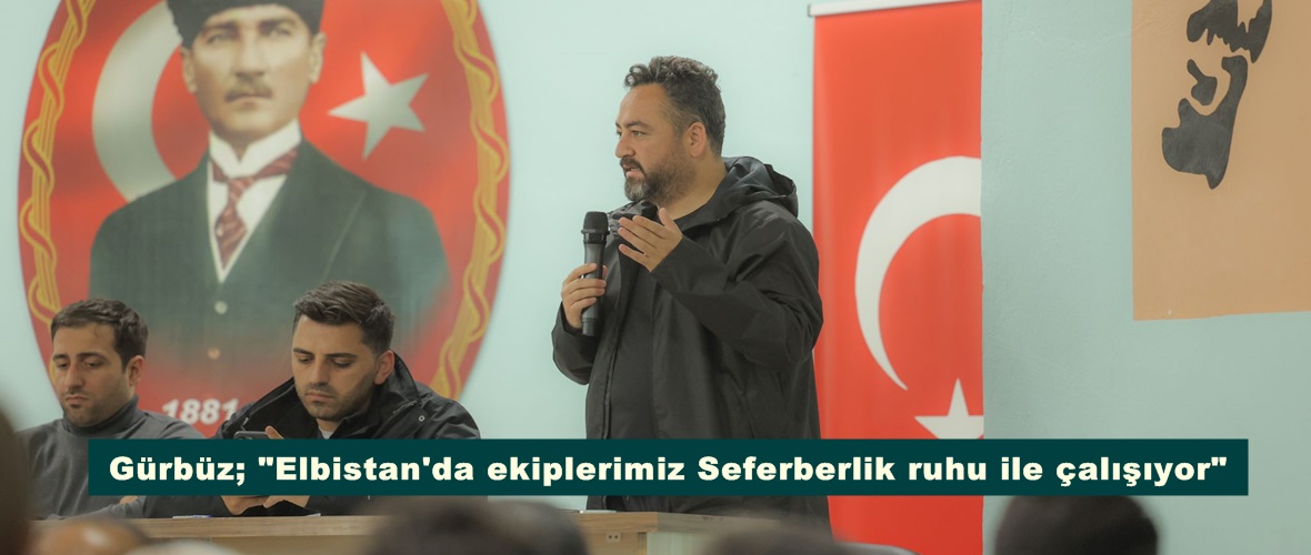 Gürbüz; “Elbistan’da ekiplerimiz Seferberlik ruhu ile çalışıyor”