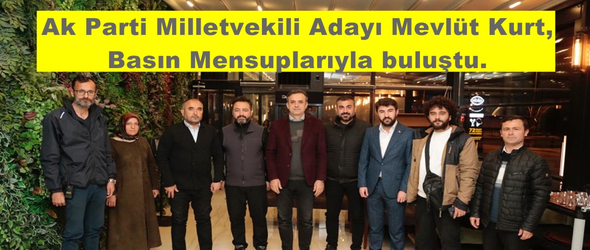 Ak Parti Milletvekili Adayı Mevlüt Kurt, Basın Mensuplarıyla buluştu.