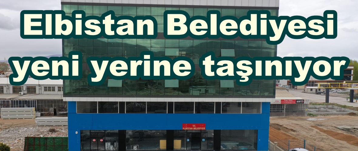 Elbistan Belediyesi yeni yerine taşınıyor.