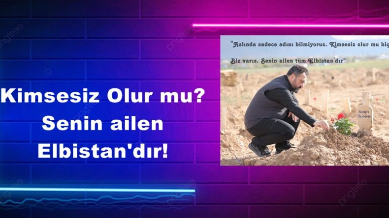 Kimsesiz Olur mu? Senin ailen Elbistan’dır!