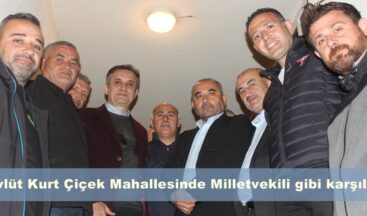 Mevlüt Kurt Çiçek Mahallesinde Milletvekili gibi karşılandı.