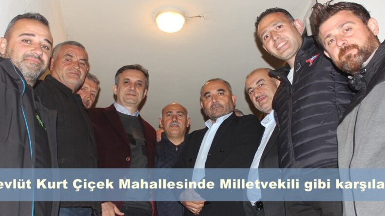 Mevlüt Kurt Çiçek Mahallesinde Milletvekili gibi karşılandı.