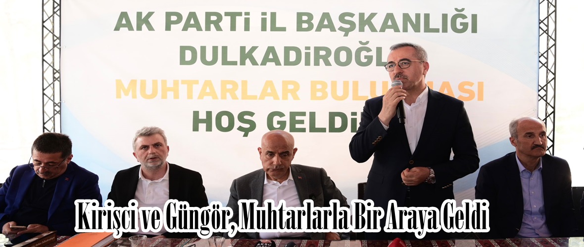 Kirişci ve Güngör, Muhtarlarla Bir Araya Geldi.