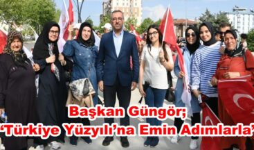 Başkan Güngör; “Türkiye Yüzyılı’na Emin Adımlarla”
