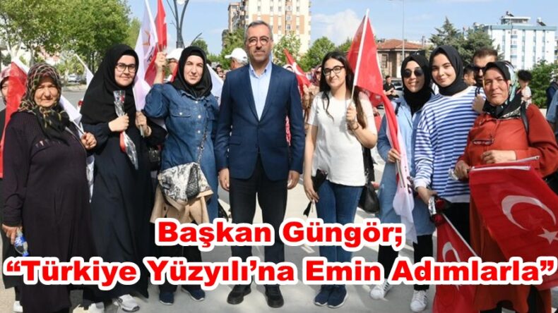 Başkan Güngör; “Türkiye Yüzyılı’na Emin Adımlarla”