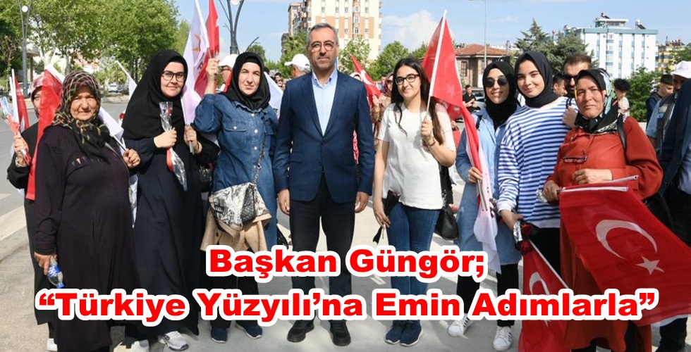 Başkan Güngör; “Türkiye Yüzyılı’na Emin Adımlarla”