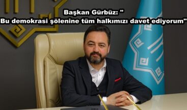 Başkan Gürbüz: Bu demokrasi şölenine tüm halkımızı davet ediyorum.