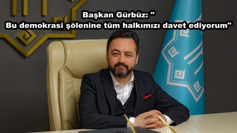 Başkan Gürbüz: Bu demokrasi şölenine tüm halkımızı davet ediyorum.