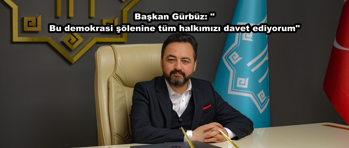 Başkan Gürbüz: Bu demokrasi şölenine tüm halkımızı davet ediyorum.