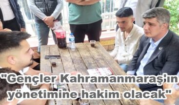 “Gençler Kahramanmaraş’ın yönetimine hakim olacak”