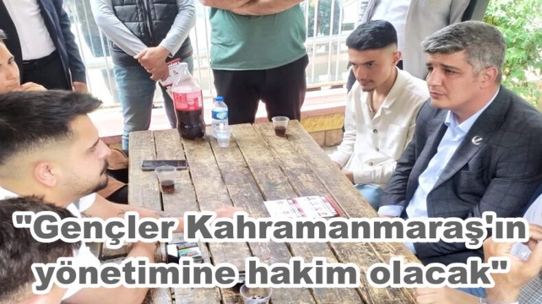 “Gençler Kahramanmaraş’ın yönetimine hakim olacak”
