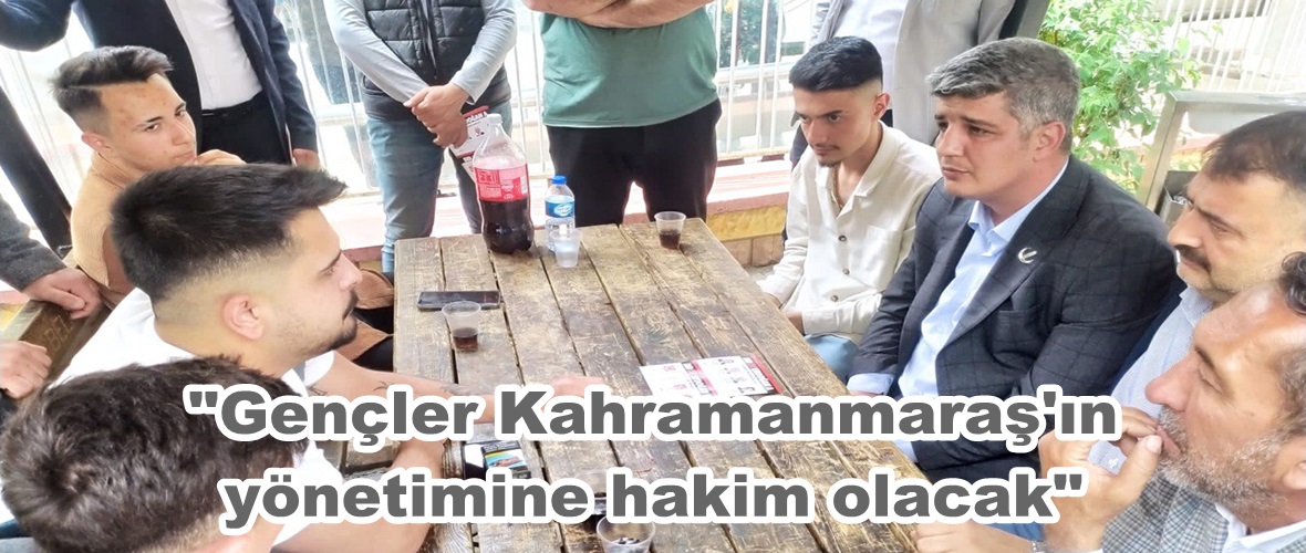 “Gençler Kahramanmaraş’ın yönetimine hakim olacak”