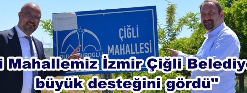“Çiğli Mahallemiz İzmir Çiğli Belediyesinin büyük desteğini gördü”