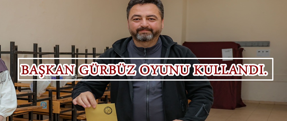 BAŞKAN GÜRBÜZ OYUNU KULLANDI.