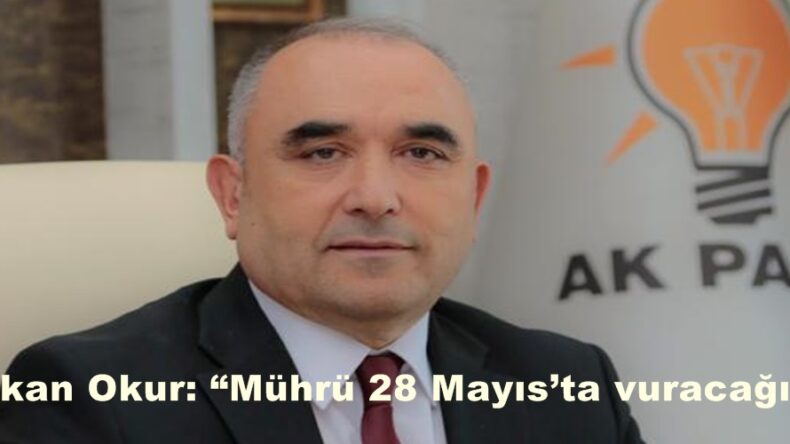 Başkan Okur: “Mührü 28 Mayıs’ta vuracağız”
