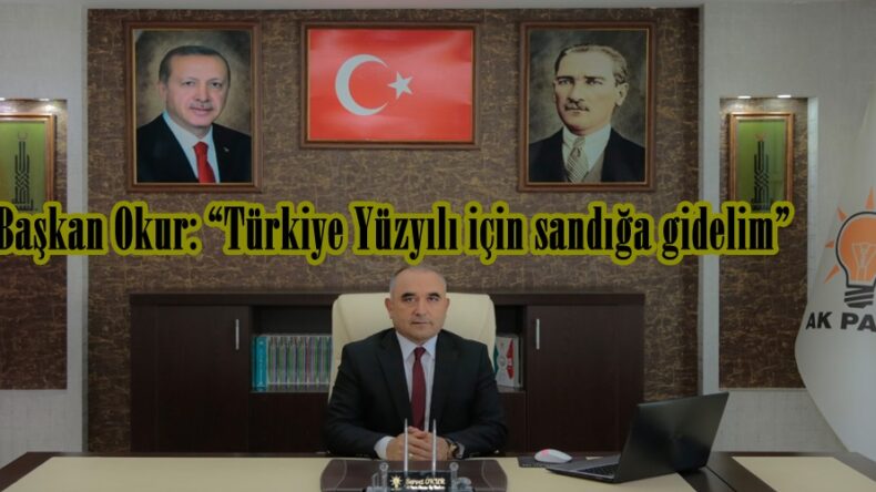 Başkan Okur: “Türkiye Yüzyılı için sandığa gidelim”