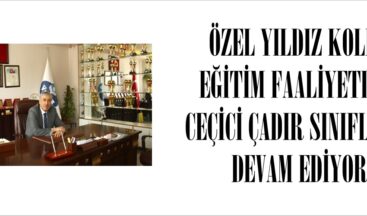 ÖZEL YILDIZ KOLEJİ EĞİTİM FAALİYETLERİ CEÇİCİ ÇADIR SINIFLARDA DEVAM EDİYOR.