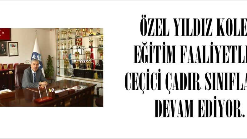 ÖZEL YILDIZ KOLEJİ EĞİTİM FAALİYETLERİ CEÇİCİ ÇADIR SINIFLARDA DEVAM EDİYOR.