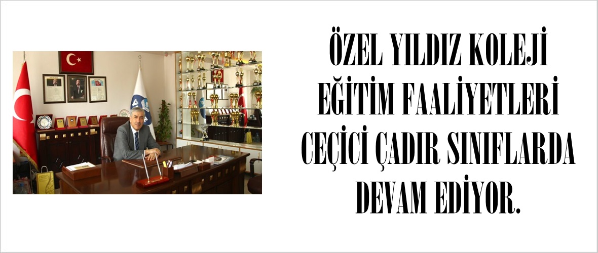 ÖZEL YILDIZ KOLEJİ EĞİTİM FAALİYETLERİ CEÇİCİ ÇADIR SINIFLARDA DEVAM EDİYOR.