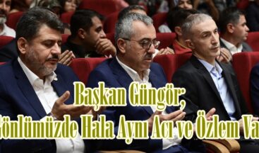 Başkan Güngör; “Gönlümüzde Hala Aynı Acı ve Özlem Var”