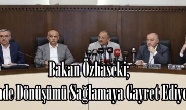 Bakan Özhaseki; “Yerinde Dönüşümü Sağlamaya Gayret Ediyoruz”