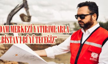 “İSTİHDAM MERKEZİ YATIRIMLARLA ELBİSTAN’I BÜYÜTECEĞİZ”