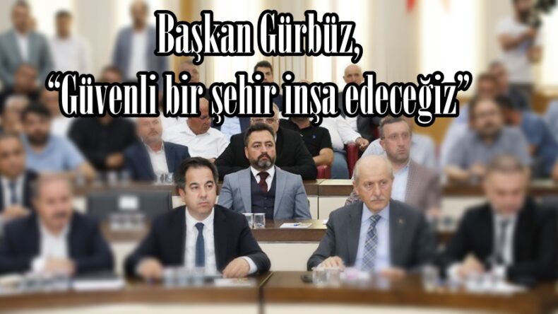 Başkan Gürbüz, “Güvenli bir şehir inşa edeceğiz”