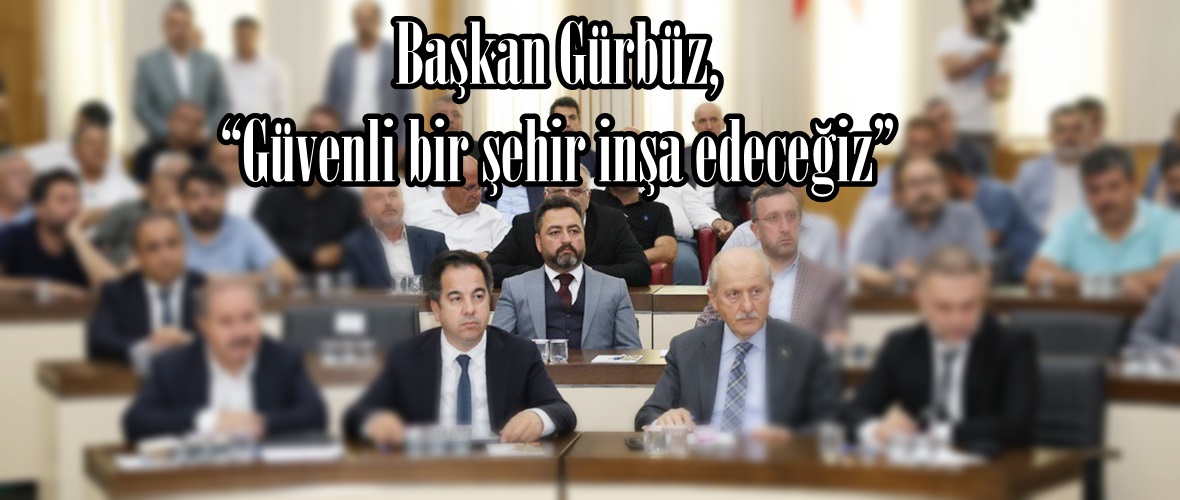 Başkan Gürbüz, “Güvenli bir şehir inşa edeceğiz”