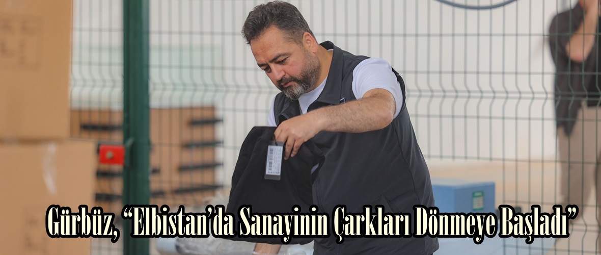 Gürbüz, “Elbistan’da Sanayinin Çarkları Dönmeye Başladı”