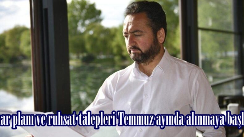 Yeni imar planı ve ruhsat talepleri Temmuz ayında alınmaya başlayacak.