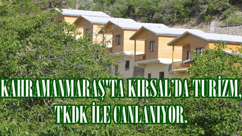 KAHRAMANMARAŞ’TA KIRSAL’DA TURİZM, TKDK İLE CANLANIYOR.