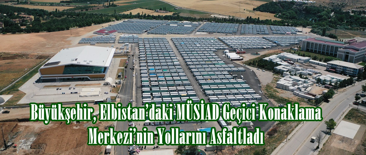 Büyükşehir, Elbistan’daki MÜSİAD Geçici Konaklama Merkezi’nin Yollarını Asfaltladı.