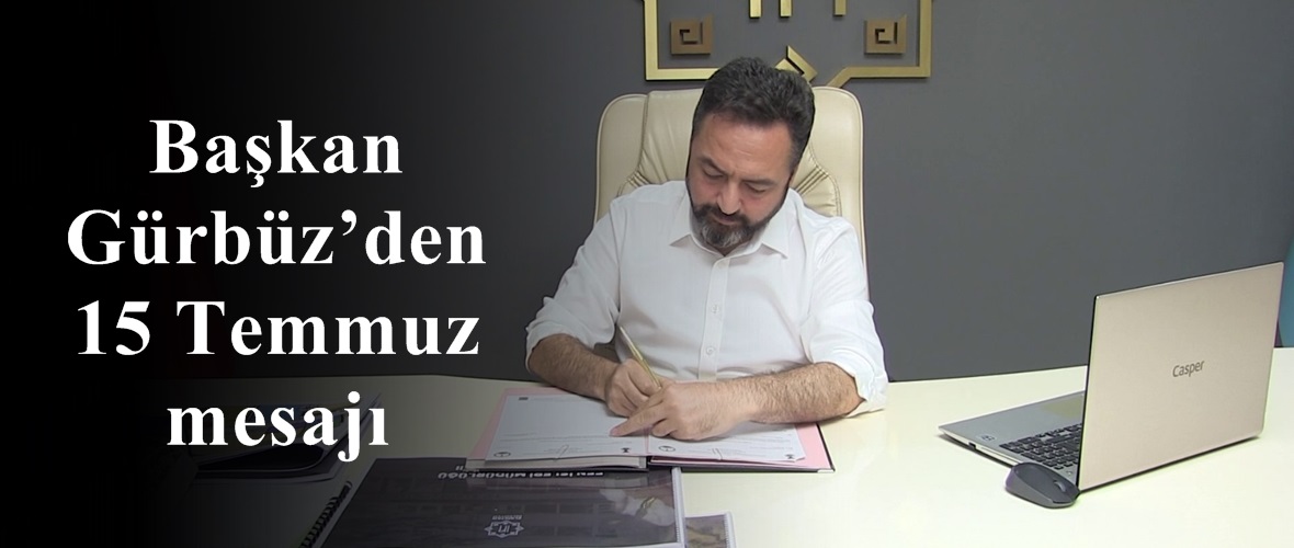 Başkan Gürbüz’den 15 Temmuz mesajı.