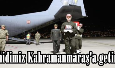 Şehidimiz Kahramanmaraş’a getirildi.
