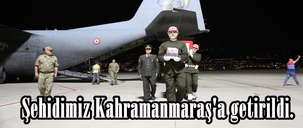 Şehidimiz Kahramanmaraş’a getirildi.