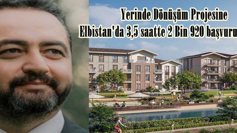 Yerinde Dönüşüm Projesine Elbistan’da 3,5 saatte 2 Bin 920 başvuru yapıldı.