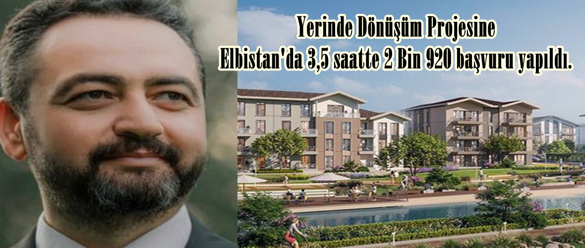 Yerinde Dönüşüm Projesine Elbistan’da 3,5 saatte 2 Bin 920 başvuru yapıldı.