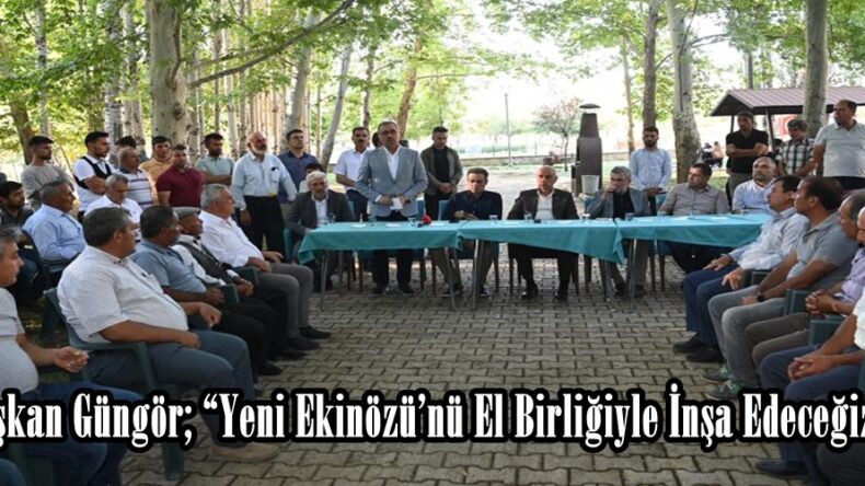 Başkan Güngör; “Yeni Ekinözü’nü El Birliğiyle İnşa Edeceğiz”