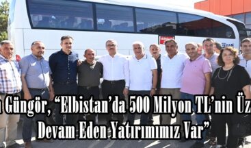 Başkan Güngör, “Elbistan’da 500 Milyon TL’nin Üzerinde Devam Eden Yatırımımız Var”