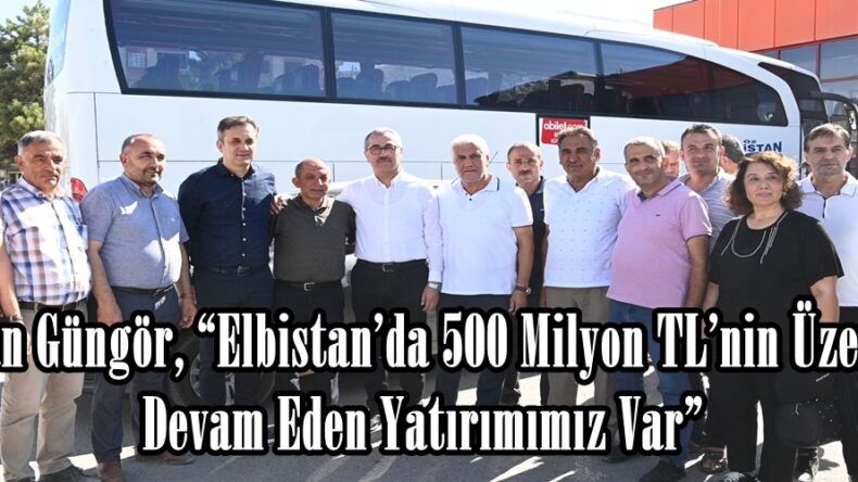 Başkan Güngör, “Elbistan’da 500 Milyon TL’nin Üzerinde Devam Eden Yatırımımız Var”