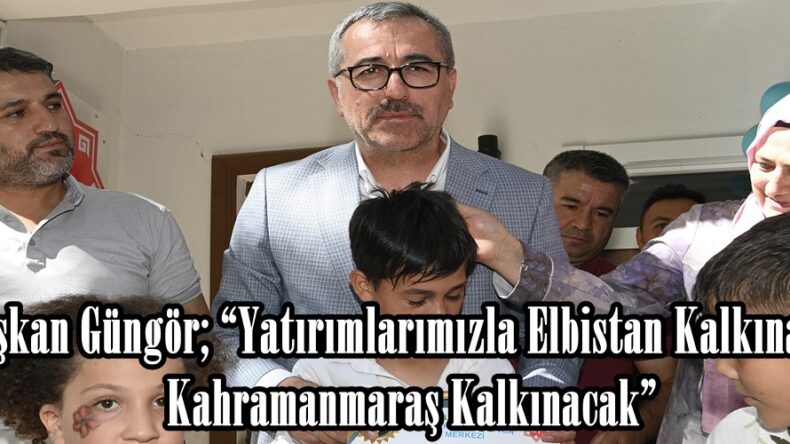 Başkan Güngör; “Yatırımlarımızla Elbistan Kalkınacak, Kahramanmaraş Kalkınacak”